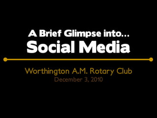 A Brief Glimpse into…
Social Media
Worthington A.M. Rotary Club
       December 3, 2010
 