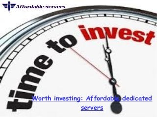 Worth investing: Affordable dedicated 
servers 
 
