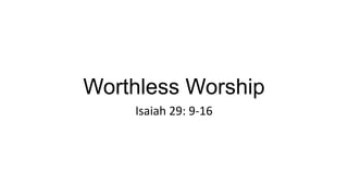 Worthless Worship
Isaiah 29: 9-16
 