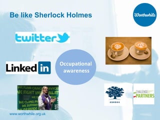 www.worthwhile.org.uk
Be like Sherlock Holmes
 