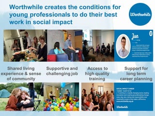 www.worthwhile.org.uk
Worthwhile creates the conditions for
young professionals to do their best
work in social impact
 