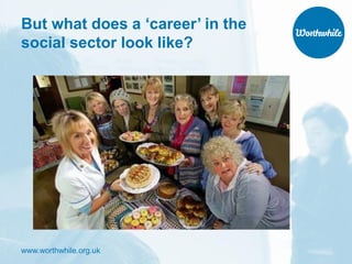 www.worthwhile.org.uk
But what does a ‘career’ in the
social sector look like?
 