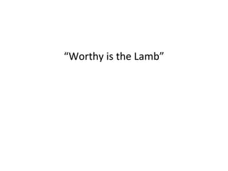 “ Worthy is the Lamb” 