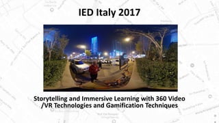 IED Italy 2017
Storytelling and Immersive Learning with 360 Video
/VR Technologies and Gamification Techniques
 