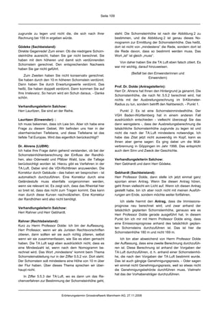 Seite 109




zugrunde zu legen und nicht die, die sich nach Ihrer                  steht: Die Schornsteinhöhe ist nach der Abbildung 2 zu
Rechnung bei 159 m ergeben würde.                                     bestimmen, und die Abbildung 2 ist genau dieses No-
                                                                      mogramm zur Ermittlung der Schornsteinhöhe. Das heißt,
Gödeke (Sachbeistand):                                                dort ist nicht von „mindestens“ die Rede, sondern dort ist
Direkte Gegenrede! Zum einen: Ob die niedrigere Schorn-               die Rede davon, dass so bestimmt werden muss. Das
steinhöhe ausreicht, haben Sie gar nicht berechnet. Sie               Wort „ist“ ist gleich „muss“.
haben mit dem höheren und damit sich verdünnenden
                                                                         Von daher haben Sie die TA Luft eben falsch zitiert. Es
Schornstein gerechnet. Den entsprechenden Nachweis
                                                                      war mir wichtig, darauf hinzuweisen.
haben Sie gar nicht geführt.
                                                                                 (Beifall bei den Einwenderinnen und
    Zum Zweiten haben Sie nicht konservativ gerechnet.
                                                                                              Einwendern)
Sie haben durch den 10 m höheren Schornstein verdünnt.
Dann haben Sie durch Erwartungswerte verdünnt. Das
                                                                      Prof. Dr. Dolde (Antragstellerin):
heißt, Sie haben doppelt verdünnt. Dann kommen Sie auf
                                                                      Herr Dr. Ahrens hat Ihnen den Hintergrund ja genannt. Die
Ihre Irrelevanz. So herum wird ein Schuh daraus. - Danke
                                                                      Schornsteinhöhe, die nach Nr. 5.5.2 berechnet wird, hat
schön.
                                                                      nichts mit der Ausbreitungsrechnung im 9-Kilometer-
                                                                      Radius zu tun, sondern betrifft den Nahbereich. - Punkt 1.
Verhandlungsleiterin Salchow:
Herr Lauritzen, Sie sind an der Reihe.                                    Punkt 2: Es ist eine Schornsteinmindesthöhe. Der
                                                                      VGH Baden-Württemberg hat in einem anderen Fall
Lauritzen (Einwender): :                                              ausdrücklich entschieden - vielleicht überzeugt Sie das
Ich muss bekennen, dass ich Laie bin. Aber ich habe eine              dann wenigstens -, dass der Ausbreitungsberechnung die
Frage zu diesem Gebiet. Wir befinden uns hier in der                  tatsächliche Schornsteinhöhe zugrunde zu legen ist und
oberrheinischen Tiefebene, und diese Tiefebene ist das                nicht die nach der TA Luft mindestens notwendige. Ich
tiefste Tal Europas. Wird das eigentlich berücksichtigt?              habe das Zitat jetzt nicht auswendig im Kopf, kann es
                                                                      Ihnen aber gerne sagen: Es ging dabei um die Müll-
Dr. Ahrens (LUBW):                                                    verbrennung in Göppingen im Jahr 1998. Das entspricht
Ich habe Ihre Frage dahin gehend verstanden, ob bei der               auch dem Sinn und Zweck der Geschichte.
Schornsteinhöhenberechnung der Einfluss der Randhö-
hen, also Odenwald und Pfälzer Wald, bzw. die Tallage                 Verhandlungsleiterin Salchow:
berücksichtigt worden ist. Hierzu gibt es Verfahren in der            Herr Gebhardt und dann Herr Gödeke.
TA Luft. Dabei sind die VDI-Richtlinien anzuwenden. Die
Korrektur durch Gebäude - das haben wir besprochen - ist              Gebhardt (Sachbeistand):
automatisch durchzuführen. Eine Korrektur durch eine                  Herr Professor Dolde, dann stelle ich jetzt einmal ganz
Geländestufe muss ebenfalls vorgenommen werden,                       spontan einen Antrag. Wenn Sie diesen Antrag hören,
wenn sie relevant ist. Es zeigt sich, dass das Rheintal hier          geht Ihnen vielleicht ein Licht auf. Wenn ich diesen Antrag
so breit ist, dass das nicht zum Tragen kommt. Das kann               gestellt habe, bin ich aber noch nicht mit meinen Ausfüh-
man durch diese Kurven nachvollziehen. Eine Korrektur                 rungen am Ende, sondern möchte weiter fortfahren.
der Randhöhen wird also nicht benötigt.
                                                                          Ich stelle hiermit den Antrag, dass die Immissions-
                                                                      prognose neu berechnet wird, und zwar anhand der
Verhandlungsleiterin Salchow:
                                                                      tatsächlich geplanten Schornsteinhöhe, genauso wie es
Herr Rahner und Herr Gebhardt.
                                                                      Herr Professor Dolde gerade ausgeführt hat. In diesem
                                                                      Punkt bin ich mir mit Herrn Professor Dolde einig, dass
Rahner (Rechtsbeistand):
                                                                      eine Emissionsprognose anhand des tatsächlich geplan-
Kurz zu Herrn Professor Dolde: Ich bin der Auffassung,
                                                                      ten Schornsteins durchzuführen ist. Das ist hier die
Herr Professor, wenn wir als Juristen Rechtsvorschriften
                                                                      Schornsteinhöhe 180 m und nicht 169 m.
zitieren, dann sollten wir sie auch richtig zitieren, selbst
wenn wir sie zusammenfassen, wie Sie es eben gemacht                      Ich bin aber abweichend von Herrn Professor Dolde
haben. Die TA Luft sagt eben ausdrücklich nicht, dass es              der Auffassung, dass eine zweite Berechnung durchzufüh-
eine Mindestzahl ist, wenn nach dem Nomogramm be-                     ren ist. Diese Berechnung ist anhand der Vorgaben der
rechnet wird. Das Wort „mindestens“ kommt beim Thema                  TA Luft durchzuführen, d. h. anhand einer Schornsteinhö-
Schornsteinableitung nur in der Ziffer 5.5.2 vor. Dort steht:         he, die nach den Vorgaben der TA Luft bestimmt wurde.
Der Schornstein soll mindestens eine Höhe von 10 m über               Das ist auch gängige Genehmigungspraxis. - Oder sagen
der Flur haben. Über dieses Thema sprechen wir über-                  wir einmal nicht Genehmigungspraxis, weil so etwas nicht
haupt nicht.                                                          die Genehmigungsbehörde durchführen muss. Vielmehr
                                                                      hat das der Vorhabensträger durchzuführen.
   In Ziffer 5.5.3 der TA Luft, wo es dann um das Re-
chenverfahren zur Bestimmung der Schornsteinhöhe geht,



                              Erörterungstermin Grosskraftwerk Mannheim AG, 27.11.2008
 