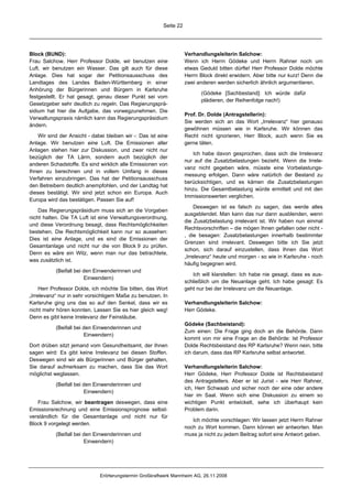 Seite 22




Block (BUND):                                                        Verhandlungsleiterin Salchow:
Frau Salchow, Herr Professor Dolde, wir benutzen eine                Wenn ich Herrn Gödeke und Herrn Rahner noch um
Luft, wir benutzen ein Wasser. Das gilt auch für diese               etwas Geduld bitten dürfte! Herr Professor Dolde möchte
Anlage. Dies hat sogar der Petitionsausschuss des                    Herrn Block direkt erwidern. Aber bitte nur kurz! Denn die
Landtages des Landes Baden-Württemberg in einer                      zwei anderen werden sicherlich ähnlich argumentieren.
Anhörung der Bürgerinnen und Bürgern in Karlsruhe
                                                                            (Gödeke [Sachbestand]: Ich würde dafür
festgestellt. Er hat gesagt, genau dieser Punkt sei vom
                                                                            plädieren, der Reihenfolge nach!)
Gesetzgeber sehr deutlich zu regeln. Das Regierungsprä-
sidium hat hier die Aufgabe, das vorwegzunehmen. Die
                                                                     Prof. Dr. Dolde (Antragstellerin):
Verwaltungspraxis nämlich kann das Regierungspräsidium
                                                                     Sie werden sich an das Wort „Irrelevanz“ hier genauso
ändern.
                                                                     gewöhnen müssen wie in Karlsruhe. Wir können das
    Wir sind der Ansicht - dabei bleiben wir -: Das ist eine         Recht nicht ignorieren, Herr Block, auch wenn Sie es
Anlage. Wir benutzen eine Luft. Die Emissionen aller                 gerne täten.
Anlagen stehen hier zur Diskussion, und zwar nicht nur
                                                                         Ich habe davon gesprochen, dass sich die Irrelevanz
bezüglich der TA Lärm, sondern auch bezüglich der
                                                                     nur auf die Zusatzbelastungen bezieht. Wenn die Irrele-
anderen Schadstoffe. Es sind wirklich alle Emissionen von
                                                                     vanz nicht gegeben wäre, müsste eine Vorbelastungs-
Ihnen zu berechnen und in vollem Umfang in dieses
                                                                     messung erfolgen. Dann wäre natürlich der Bestand zu
Verfahren einzubringen. Das hat der Petitionsausschuss
                                                                     berücksichtigen, und es kämen die Zusatzbelastungen
den Betreibern deutlich anempfohlen, und der Landtag hat
                                                                     hinzu. Die Gesamtbelastung würde ermittelt und mit den
dieses bestätigt. Wir sind jetzt schon ein Europa. Auch
                                                                     Immissionswerten verglichen.
Europa wird das bestätigen. Passen Sie auf!
                                                                          Deswegen ist es falsch zu sagen, das werde alles
    Das Regierungspräsidium muss sich an die Vorgaben
                                                                     ausgeblendet. Man kann das nur dann ausblenden, wenn
nicht halten. Die TA Luft ist eine Verwaltungsverordnung,
                                                                     die Zusatzbelastung irrelevant ist. Wir haben nun einmal
und diese Verordnung besagt, dass Rechtsmöglichkeiten
                                                                     Rechtsvorschriften – die mögen Ihnen gefallen oder nicht -
bestehen. Die Rechtsmöglichkeit kann nur so aussehen:
                                                                     , die besagen: Zusatzbelastungen innerhalb bestimmter
Dies ist eine Anlage, und es sind die Emissionen der
                                                                     Grenzen sind irrelevant. Deswegen bitte ich Sie jetzt
Gesamtanlage und nicht nur die von Block 9 zu prüfen.
                                                                     schon, sich darauf einzustellen, dass Ihnen das Wort
Denn es wäre ein Witz, wenn man nur das betrachtete,
                                                                     „Irrelevanz“ heute und morgen - so wie in Karlsruhe - noch
was zusätzlich ist.
                                                                     häufig begegnen wird.
           (Beifall bei den Einwenderinnen und
                                                                        Ich will klarstellen: Ich habe nie gesagt, dass es aus-
                        Einwendern)
                                                                     schließlich um die Neuanlage geht. Ich habe gesagt: Es
     Herr Professor Dolde, ich möchte Sie bitten, das Wort           geht nur bei der Irrelevanz um die Neuanlage.
„Irrelevanz“ nur in sehr vorsichtigem Maße zu benutzen. In
Karlsruhe ging uns das so auf den Senkel, dass wir es                Verhandlungsleiterin Salchow:
nicht mehr hören konnten. Lassen Sie es hier gleich weg!             Herr Gödeke.
Denn es gibt keine Irrelevanz der Feinstäube.
                                                                     Gödeke (Sachbeistand):
           (Beifall bei den Einwenderinnen und
                                                                     Zum einen: Die Frage ging doch an die Behörde. Dann
                        Einwendern)
                                                                     kommt von mir eine Frage an die Behörde: Ist Professor
Dort drüben sitzt jemand vom Gesundheitsamt, der Ihnen               Dolde Rechtsbeistand des RP Karlsruhe? Wenn nein, bitte
sagen wird: Es gibt keine Irrelevanz bei diesen Stoffen.             ich darum, dass das RP Karlsruhe selbst antwortet.
Deswegen sind wir als Bürgerinnen und Bürger gehalten,
Sie darauf aufmerksam zu machen, dass Sie das Wort                   Verhandlungsleiterin Salchow:
möglichst weglassen.                                                 Herr Gödeke, Herr Professor Dolde ist Rechtsbeistand
                                                                     des Antragstellers. Aber er ist Jurist - wie Herr Rahner,
           (Beifall bei den Einwenderinnen und
                                                                     ich, Herr Schwaab und sicher noch der eine oder andere
                        Einwendern)
                                                                     hier im Saal. Wenn sich eine Diskussion zu einem so
   Frau Salchow, wir beantragen deswegen, dass eine                  wichtigen Punkt entwickelt, sehe ich überhaupt kein
Emissionsrechnung und eine Emissionsprognose selbst-                 Problem darin.
verständlich für die Gesamtanlage und nicht nur für
                                                                        Ich möchte vorschlagen: Wir lassen jetzt Herrn Rahner
Block 9 vorgelegt werden.
                                                                     noch zu Wort kommen. Dann können wir antworten. Man
           (Beifall bei den Einwenderinnen und                       muss ja nicht zu jedem Beitrag sofort eine Antwort geben.
                        Einwendern)




                              Erörterungstermin Großkraftwerk Mannheim AG, 26.11.2008
 
