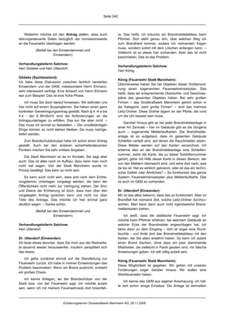 Seite 240




    Weiterhin möchte ich den Antrag stellen, dass auch              re. Das heißt, ich brauche ein Brandmeldetableau beim
störungsrelevante Daten bezüglich der Immissionswerte               Pförtner. Dort steht genau drin, über welchen Weg ich
an die Feuerwehr übertragen werden.                                 zum Brandherd komme, sodass ich niemanden fragen
                                                                    muss, sondern sofort mit dem Löschen anfangen kann. –
           (Beifall bei den Einwenderinnen und
                                                                    Vielleicht ist so etwas hier vorhanden. Aber das ist nicht
                        Einwendern)
                                                                    beschrieben. Das ist das Problem.

Verhandlungsleiterin Salchow:
                                                                    Verhandlungsleiterin Salchow:
Herr Gödeke und Herr Uttendorf.
                                                                    Herr König.

Gödeke (Sachbeistand):
                                                                    König (Feuerwehr Stadt Mannheim):
Ich habe diese Diskussion zwischen fachlich versierten
                                                                    Üblicherweise haben Sie bei Objekten dieser Größenord-
Einwendern und der GKM, insbesondere Herrn Ehmann,
                                                                    nung einen sogenannten Feuerwehreinsatzplan. Das
sehr interessiert verfolgt. Eine Antwort von Herrn Ehmann
                                                                    heißt, dass wir entsprechende Übersichts- und Geschoss-
war zum Beispiel: Das ist eine frühe Phase.
                                                                    pläne des gesamten Objektes haben. Bei sehr großen
     Ich muss Sie doch darauf hinweisen: Wir befinden uns           Firmen – das Großkraftwerk Mannheim gehört schon in
hier nicht auf einem Scopingtermin. Sie haben einen ganz            die Kategorie „sehr große Firmen“ – sind das mehrere
konkreten Genehmigungsantrag gestellt. Nach § 4 -4 a bis            Leitz-Ordner. Diese Ordner lagern an der Pforte, die rund
4 e - der 9. BImSchV sind die Anforderungen an die                  um die Uhr besetzt sein muss.
Antragsunterlagen zu erfüllen. Das tun Sie aber nicht. –
                                                                         Darüber hinaus gibt es bei jeder Brandmeldeanlage in
Das muss ich einmal so feststellen. – Die unvollständigen
                                                                    einer Art Zentrale – hier im Gebäude gibt es die übrigens
Dinge können so nicht stehen bleiben. Da muss nachge-
                                                                    auch – sogenannte Melderlaufkarten. Die Brandmelde-
liefert werden.
                                                                    anlage ist so aufgebaut, dass im gesamten Gebäude
   Zum Brandschutzkonzept habe ich schon einen Antrag               Schleifen verteilt sind, auf denen die Rauchmelder sitzen.
gestellt. Auch bei den anderen sicherheitsrelevanten                Diese Melder werden auf den Karten verzeichnet. Ich
Punkten machen Sie sehr unklare Angaben.                            erkenne also an der Brandmeldeanlage eine Schleifen-
                                                                    nummer, ziehe die Karte, die zu dieser Schleifennummer
    Die Stadt Mannheim ist da im Kontakt. Sie sagt aber
                                                                    gehört, gehe mit Hilfe dieser Karte in diesen Bereich, der
auch: Das ist alles noch im Aufbau; dazu kann man noch
                                                                    von den Meldern überwacht wird, und sehe dort nach, was
nicht viel sagen. Von der Stadt Mannheim wurde im
                                                                    da los ist: Hat es wirklich gebrannt, oder ist das ein techni-
Prinzip bestätigt: Das kann so nicht sein.
                                                                    scher Defekt oder Ähnliches? – So funktioniert das ganze
    Es kann auch nicht sein, dass erst nach dem Erörte-             System: Feuerwehreinsatzplan plus Melderlaufkarte. Das
rungstermin Unterlagen vorgelegt werden, die dann der               ist auch im GKM so vorhanden.
Öffentlichkeit nicht mehr zur Verfügung stehen. Der Sinn
und Zweck der Erörterung ist doch, dass man über den                Dr. Uttendorf (Einwender):
vorgelegten Antrag sprechen kann und nicht nur über                 Mir ist das alles bekannt, dass das so funktioniert. Aber im
Teile des Antrags. Das möchte ich hier einmal ganz                  Brandfall hat niemand Zeit, solche Leitz-Ordner durchzu-
deutlich sagen. – Danke schön.                                      wühlen. Man kann dann auch nicht irgendwelche Brand-
                                                                    melderkarten ziehen.
           (Beifall bei den Einwenderinnen und
                        Einwendern)                                     Ich weiß, dass die städtische Feuerwehr sagt: Ich
                                                                    möchte beim Pförtner erfahren, bei welchem Gebäude an
Verhandlungsleiterin Salchow:                                       welcher Ecke der Brandmelder angeschlagen hat. Ich
Herr Uttendorf.                                                     fahre dann zu dem Eingang – dort ist sogar eine Rund-
                                                                    leuchte - und finde dort das Brandmeldetableau mit den
Dr. Uttendorf (Einwender):                                          Karten, die Sie eben erwähnt haben. So kann ich autark
Ich leide etwas darunter, dass Sie mich aus der Rednerlis-          einen Brand löschen, ohne dass ein paar stammelnde
te dauernd wieder herauswerfen. Insofern zersplittert sich          Mitarbeiter, die vielleicht in Panik geraten sind, mir falsche
das etwas.                                                          Anweisungen geben. Ich will völlig autark sein.

    Ich gehe zunächst einmal auf die Standleitung zur
                                                                    König (Feuerwehr Stadt Mannheim):
Feuerwehr zurück. Ich habe in meinen Einwendungen das
                                                                    Diese Möglichkeit ist gegeben. Wir gehen mit unseren
Problem beschrieben: Wenn ein Brand ausbricht, entsteht
                                                                    Forderungen sogar darüber hinaus: Wir wollen eine
ein großes Chaos.
                                                                    Werkfeuerwehr haben.
    Ich kenne Anlagen, wo der Brandschützer von der
                                                                        Ich kenne das GKM aus eigener Anschauung; ich hat-
Stadt bzw. von der Feuerwehr sagt: Ich möchte autark
                                                                    te dort schon einige Einsätze. Die Anlage ist dermaßen
sein, wenn ich mit meinem Feuerwehrauto dort hineinfah-



                             Erörterungstermin Grosskraftwerk Mannheim AG, 28.11.2008
 