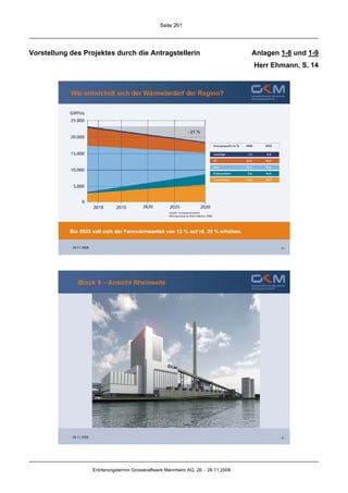 Seite 261




Vorstellung des Projektes durch die Antragstellerin                                Anlagen 1-8 und 1-9
                                                                                   Herr Ehmann, S. 14




                  Erörterungstermin Grosskraftwerk Mannheim AG, 26. - 28.11.2008
 