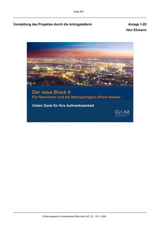 Seite 267




Vorstellung des Projektes durch die Antragstellerin                                 Anlage 1-20
                                                                                   Herr Ehmann




                  Erörterungstermin Grosskraftwerk Mannheim AG, 26. - 28.11.2008
 