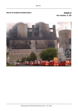 Seite 321




Brand im Kraftwerk Niederaußem                                                             Anlage 12
                                                                                  Herr Gödeke, S. 236




                 Erörterungstermin Grosskraftwerk Mannheim AG, 26. - 28.11.2008
 