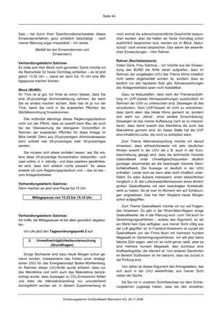 Seite 44




Satz – hat durch ihren Desinformationscharakter dieses               noch einmal die artenschutzrechtliche Geschichte bespro-
Einwenderverfahren ganz erheblich beschädigt - nach                  chen worden, aber die hatten wir heute Vormittag schon
meiner Meinung sogar irreparabel! – Ich danke.                       ausführlich besprochen bzw. werden sie im Block „Natur-
                                                                     schutz“ noch einmal besprechen. Das wären die wesentli-
            (Beifall bei den Einwenderinnen und
                                                                     chen Einwendungen. - Herr Rahner.
                         Einwendern)
                                                                     Rahner (Rechtsbeistand):
Verhandlungsleiterin Salchow:
                                                                     Vielen Dank, Frau Salchow. - Ich möchte aus der Einwen-
Es hatte sich Herr Block noch gemeldet. Damit möchte ich
                                                                     dung des BUND die Kritik daran aufgreifen, dass im
die Rednerliste für heute Vormittag schließen – es ist jetzt
                                                                     Rahmen der vorgelegten UVU das Thema Klima inhaltlich
gleich 13.30 Uhr –, damit wir dann bis 15 Uhr eine Mit-
                                                                     nicht weiter abgehandelt worden ist, sondern dass es
tagspause machen können.
                                                                     letztlich nur den lapidaren Satz gibt, Klimaauswirkungen
                                                                     des Anlagenbetriebs seien nicht feststellbar.
Block (BUND):
Ihr Trick ist ja gut. Ich finde es schon besser, dass Sie                Dazu ist festzustellen, dass nach der Themenaufzäh-
eine 25-prozentige Ammoniaklösung nehmen, als wenn                   lung im UVP-Gesetz Klimaauswirkungen ausdrücklich im
Sie es anders machen würden. Aber das ist ja nur der                 Rahmen der UVU zu untersuchen sind. Deswegen ist das
Trick, damit Sie nicht in die erweiterten Pflichten der              einzufordern. Dem UVP-Gesetz ist nicht zu entnehmen,
Störfallverordnung hineinkommen.                                     dass damit allein das lokale Klima gemeint ist, sondern
                                                                     dort steht nur „Klima“, ohne weitere Einschränkung.
    Das entbindet allerdings dieses Regierungspräsidium
                                                                     Deswegen ist das meiner Auffassung nach so zu interpre-
nicht von der Pflicht, dass es sowohl beim Bau als auch
                                                                     tieren, dass damit sowohl das Kleinklima als auch das
bei der Überwachung die strengeren Vorschriften im
                                                                     Makroklima gemeint sind. An dieser Stelle hat die UVP
Rahmen der erweiterten Pflichten für diese Anlage im
                                                                     eine inhaltliche Lücke, die noch zu schließen wäre.
Blick behält. Denn aus 25-prozentigem Ammoniakwasser
kann schnell mal 28-prozentiges oder 45-prozentiges                      Zum Thema Alternativenprüfung möchte ich darauf
werden.                                                              hinweisen, dass erfreulicherweise mit sehr deutlichen
                                                                     Worten sowohl in der UVU als z. B. auch in der Kurz-
    Sie müssen sich etwas einfallen lassen, wie Sie ers-
                                                                     beschreibung gesagt wird, dass die technische Variante
tens diese 25-prozentige Konzentration überprüfen - und
                                                                     Gaskraftwerk unter Umweltgesichtspunkten deutlich
zwar online, d. h. ständig - und dass zweitens gewährleis-
                                                                     günstiger abschneidet als die beantragte Variante Stein-
tet wird, dass dort wirklich nichts passiert. So etwas
                                                                     kohlekraftwerk. Die Aussage ist deutlich in der UVU
erwarte ich vom Regierungspräsidium und – das ist klar -
                                                                     enthalten. Leider wird sie dann aber nicht inhaltlich unter-
vom Anlagenbetreiber.
                                                                     füttert. Es wäre äußerst interessant, einen tatsächlichen
                                                                     Vergleich z. B. der Luftschadstoffemissionen eines ähnlich
Verhandlungsleiterin Salchow:
                                                                     großen Gaskraftwerks mit dem beantragten Kohlekraft-
Dann machen wir jetzt eine Pause bis 15 Uhr.
                                                                     werk zu haben. So ist man im Moment rein auf Schätzun-
                                                                     gen angewiesen. Das hat Herr Weyland heute Morgen
           Mittagspause von 13.23 bis 15.10 Uhr
                                                                     schon aufgegriffen.

                                                                         Zum Thema Gaskraftwerk möchte ich nur auf Folgen-
                                                                     des hinweisen: Es gibt in der Rhein-Main-Region einige
Verhandlungsleiterin Salchow:                                        Gaskraftwerke, die in der Planung sind - zum Teil auch im
Ich hoffe, die Mittagspause ist bei allen gemütlich abgelau-         Genehmigungsverfahren -, sodass das Argument, es sei
fen.                                                                 am Markt kein Gas verfügbar, aus meiner Sicht völlig aus
                                                                     der Luft gegriffen ist. In Frankfurt-Griesheim ist zurzeit ein
   Ich rufe jetzt den Tagesordnungspunkt 2 auf:                      Gaskraftwerk von der Firma Nuon mit mehreren hundert
                                                                     Megawatt im Genehmigungsverfahren. Ich will jetzt keine
      2.     Umweltverträglichkeitsuntersuchung                      falsche Zahl sagen, weil ich es nicht genau weiß, aber es
                    (Grundfragen)                                    sind mehrere hundert Megawatt, also durchaus eine
                                                                     Kraftwerksgröße, die relevant ist. Von anderen Standorten
    Einige Stichworte sind dazu heute Morgen schon ge-               im Bereich Südhessen ist mir bekannt, dass sie zurzeit in
nannt worden, insbesondere das Fehlen einer strategi-                der Prüfung sind.
schen UVU für das Energiekonzept Baden-Württemberg.
Im Rahmen dieser UVU-Kritik wurde kritisiert, dass nur                   Von daher ist dieses Argument des Antragstellers, das
das Mikroklima und nicht auch das Makroklima berück-                 sich auch in der UVU wiederfindet, aus meiner Sicht
sichtigt wurde, dass Aussagen zu CO2-Emissionen fehlen               neben der Sache.
und dass die Alternativenprüfung nur unzureichend                       Da Sie mir in unserem Schriftwechsel vor dem Erörte-
durchgeführt worden sei. In diesem Zusammenhang ist                  rungstermin zugesagt hatten, dass bei den einzelnen


                              Erörterungstermin Großkraftwerk Mannheim AG, 26.11.2008
 