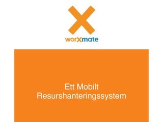 WWW.WORXMATE.SE
Ett Mobilt
Resurshanteringssystem
 