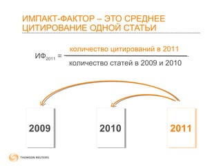 ИМПАКТ-ФАКТОР – ЭТО СРЕДНЕЕ 
ЦИТИРОВАНИЕ ОДНОЙ СТАТЬИ 
ИФ2011 = 
количество цитирований в 2011 
количество статей в 2009 и 2010 
2009 2010 2011 
 