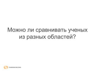 Можно ли сравнивать ученых 
из разных областей? 
 