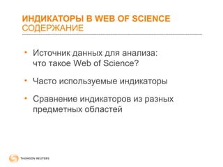 ИНДИКАТОРЫ В WEB OF SCIENCE 
СОДЕРЖАНИЕ 
• Источник данных для анализа: 
что такое Web of Science? 
• Часто используемые индикаторы 
• Сравнение индикаторов из разных 
предметных областей 
 