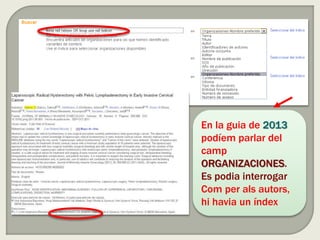 En la guia de 2013
podíem parlar del
camp
ORGANIZACIONES.
Es podia interrogar
Com per als autors,
hi havia un índex
 