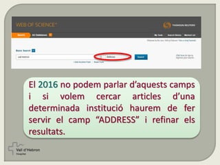 El 2016 no podem parlar d’aquests camps
i si volem cercar articles d’una
determinada institució haurem de fer
servir el camp “ADDRESS” i refinar els
resultats.
 