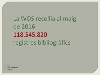 La WOS recollia al maig
de 2016
118.545.820
registres bibliogràfics
 