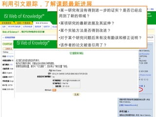 67
利用引文跟踪，了解课题最新进展
•某一研究有没有得到进一步的证实？是否已经应
用到了新的领域？
•某项研究的最新进展及其延伸？
•某个实验方法是否得到改进？
•对于某个研究问题后来有没有勘误和修正说明 ?
•该作者的论文被谁引用了？
 