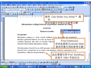 79
使用 Cite While You Write™ 插
件
即时创建文中和文后参考文献
Find Citation(s)
自动连接到 Endnote Web
查找所要引用的参考文献
此处需要引用 Prof. Kuhlthau
发表于 1991 年的论文
 