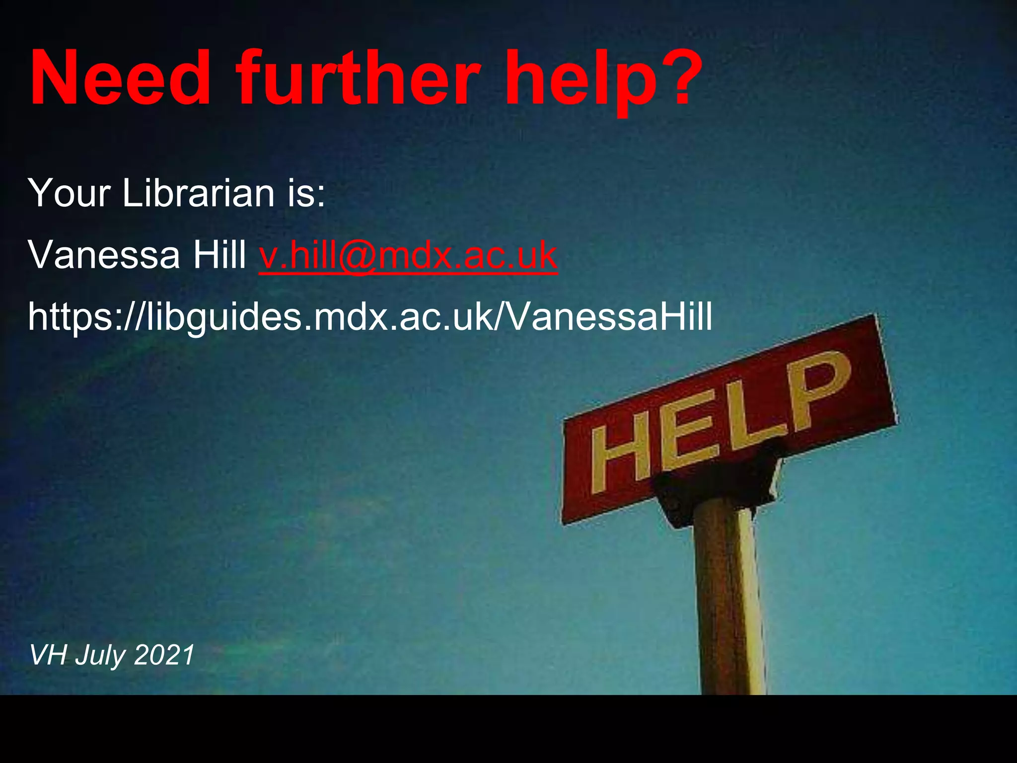 Need further help?
Your Librarian is:
Vanessa Hill v.hill@mdx.ac.uk
https://libguides.mdx.ac.uk/VanessaHill
VH July 2021
 