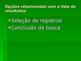 Opções relacionadas com a lista de resultados Seleção de registros Conclusão da busca 