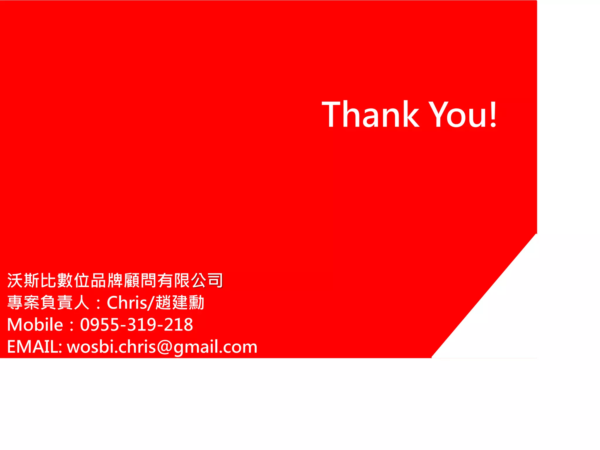 Thank You!
沃斯比數位品牌顧問有限公司
專案負責人：Chris/趙建勳
Mobile：0955-319-218
EMAIL: wosbi.chris@gmail.com
 