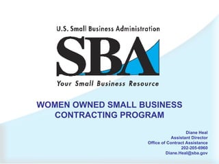 WOMEN OWNED SMALL BUSINESS CONTRACTING PROGRAM Diane Heal Assistant Director Office of Contract Assistance 202-205-6960 [email_address] 