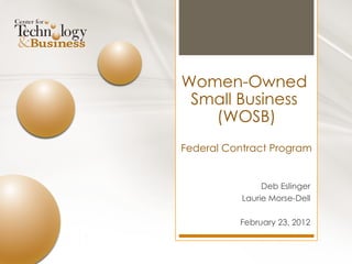 Deb Eslinger Laurie Morse-Dell February 23, 2012 Women-Owned  Small Business  (WOSB) Federal Contract Program 