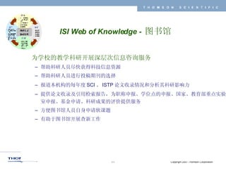 ISI Web of Knowledge -  图书馆 为学校的教学科研开展深层次信息咨询服务 帮助科研人员尽快获得科技信息资源 帮助科研人员进行投稿期刊的选择 报道本机构的每年度 SCI 、 ISTP 论文收录情况和分析其科研影响力 提供论文收录及引用检索报告，为职称申报、学位点的申报、国家、教育部重点实验室申报、基金申请、科研成果的评价提供服务 方便图书馆人员自身申请软课题 有助于图书馆开展查新工作 