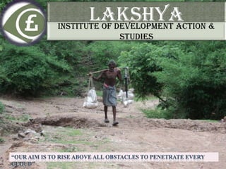LAKSHYA &
INSTITUTE OF DEVELOPMENT ACTION
            STUDIES
 
