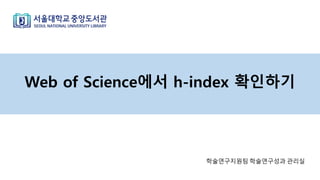 Web of Science에서 h-index 확인하기
학술연구지원팀 학술연구성과 관리실
 