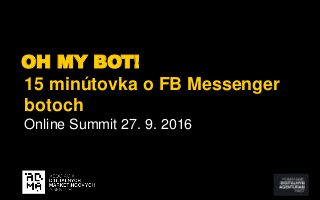 OH MY BOT!
15 minútovka o FB Messenger
botoch
Online Summit 27. 9. 2016
 