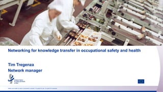 Safety and health at work is everyone’s concern. It’s good for you. It’s good for business.
Networking for knowledge transfer in occupational safety and health
Tim Tregenza
Network manager
 