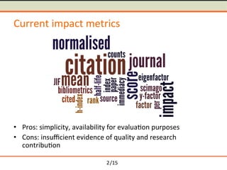 /15	
Current	impact	metrics	
	
	
	
	
	
	
	
	
	
≒ Pros:	simplicity,	availability	for	evalua-on	purposes	
≒ Cons:	insu鍖cient	evidence	of	quality	and	research	
contribu-on	
2