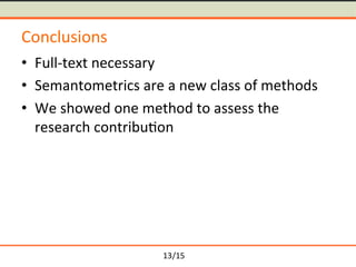 /15	
Conclusions	
≒ Full-text	necessary	
≒ Semantometrics	are	a	new	class	of	methods		
≒ We	showed	one	method	to	assess	the	
research	contribu-on	
13