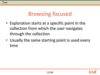 21/48
Browsing focused
• Exploration starts at a specific point in the
collection from which the user navigates
through th...