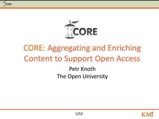 CORE: Aggregating and Enriching
Content to Support Open Access
            Petr Knoth
        The Open University




              1/52
 