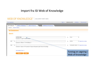 Import fra ISI Web of Knowledge
Foretag en søgning i
Web of Knowledge
 