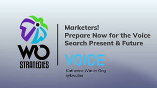 Marketers!
Prepare Now for the Voice
Search Present & Future
Katherine Watier Ong
@kwatier
 