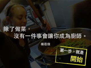 楊荏傑
除了做菜，
沒有⼀件事會讓你成為廚師。
楊荏傑
 