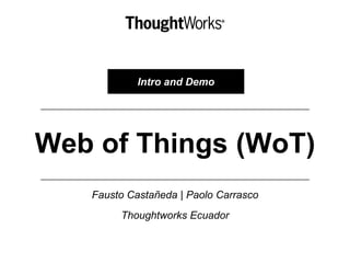 Web of Things (WoT)
Fausto Castañeda | Paolo Carrasco
Thoughtworks Ecuador
Intro and Demo
 