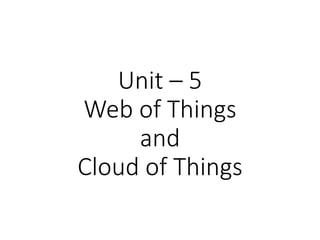 Unit – 5
Web of Things
and
Cloud of Things
 
