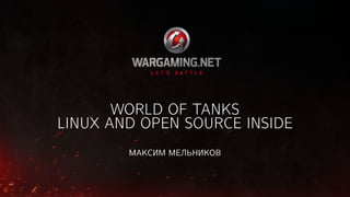 WORLD OF TANKS
LINUX AND OPEN SOURCE INSIDE
МАКСИМ МЕЛЬНИКОВ
 