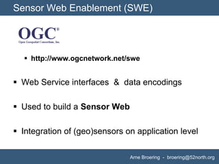 Sensor Web Enablement (SWE)<br />http://www.ogcnetwork.net/swe<br />Web Service interfaces  &  data encodings<br />Used to...