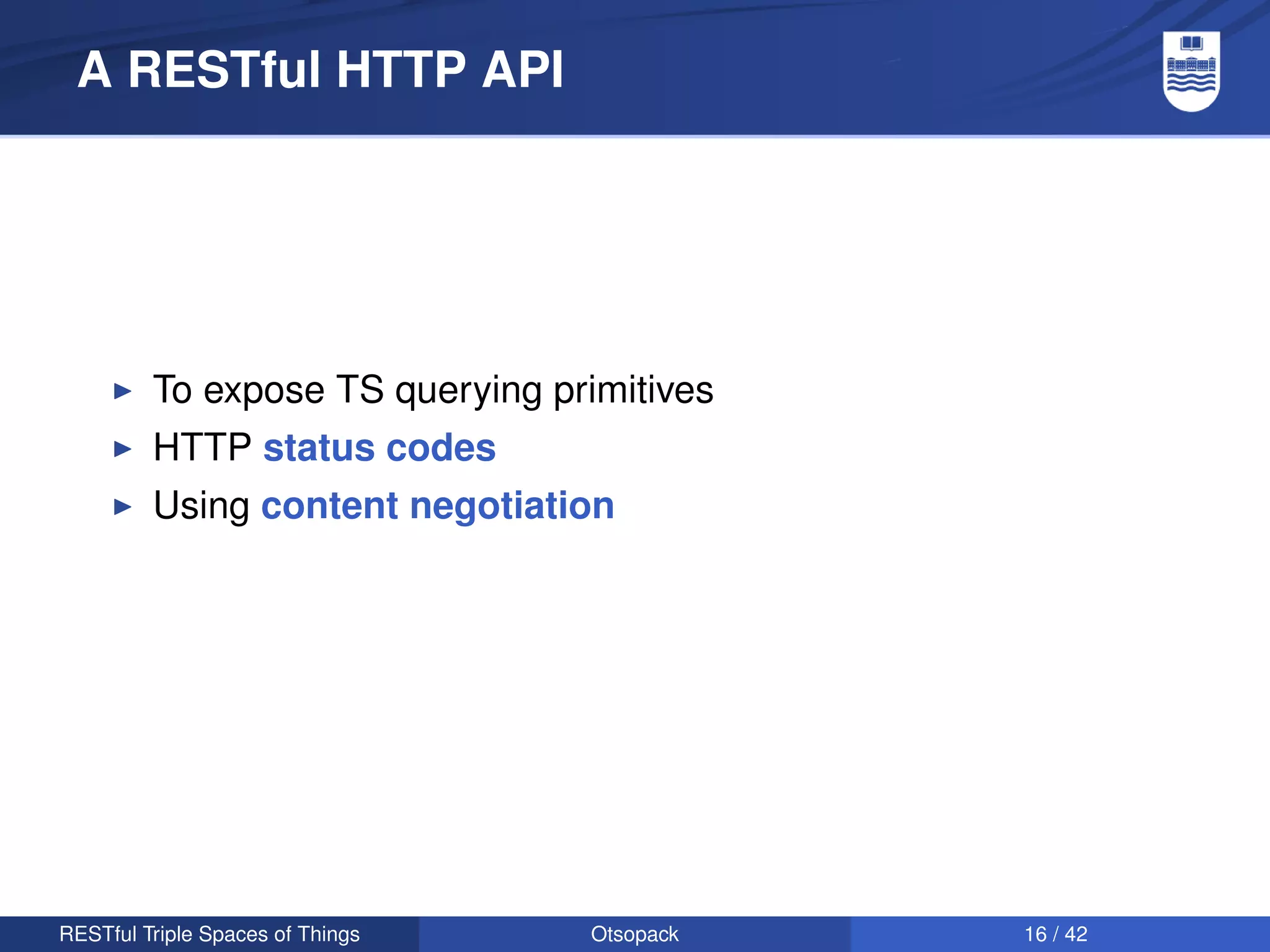 A RESTful HTTP API




         To expose TS querying primitives
         HTTP status codes
         Using content negotiation




RESTful Triple Spaces of Things   Otsopack   16 / 42
 