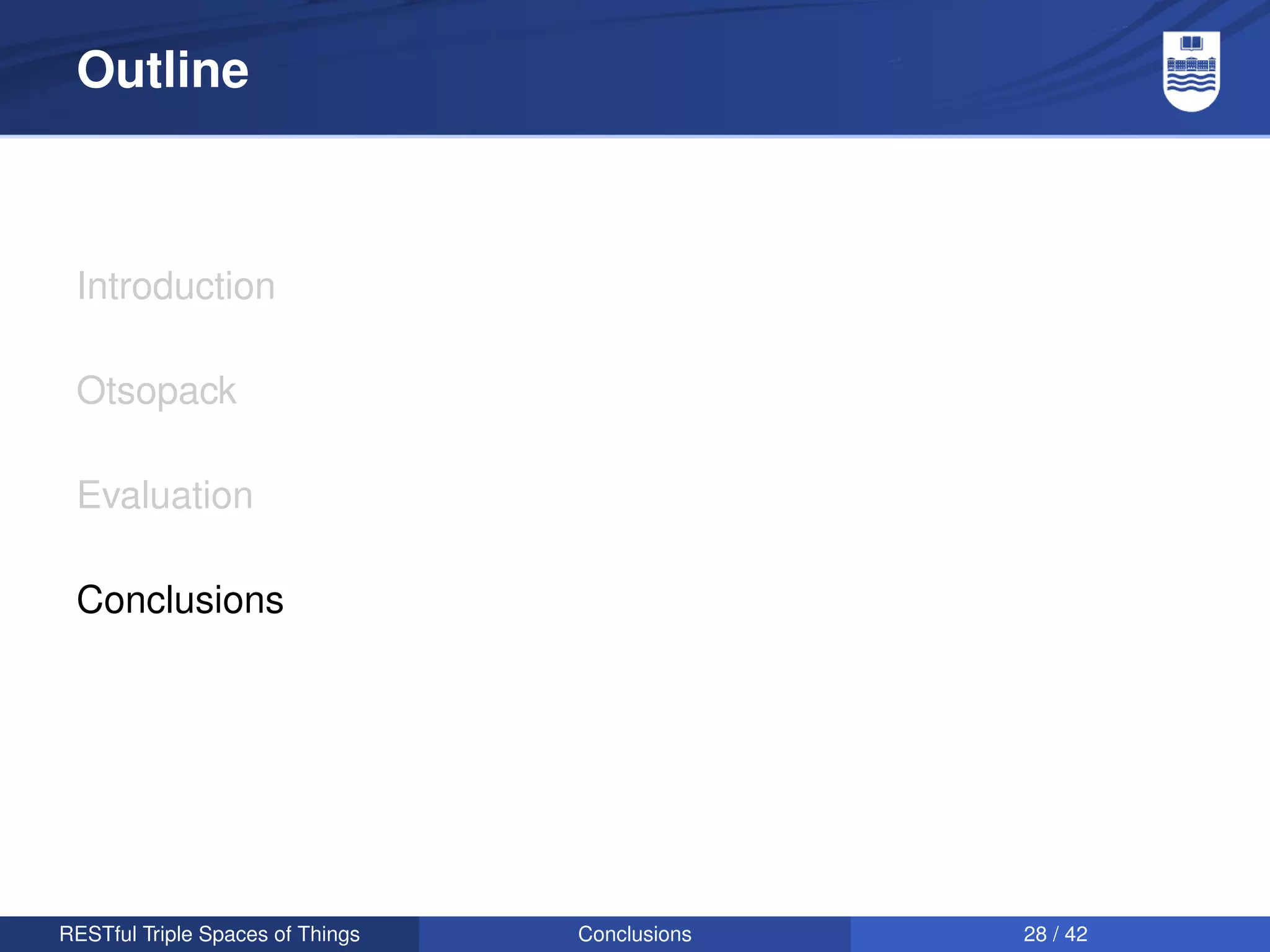 Outline



 Introduction

 Otsopack

 Evaluation

 Conclusions




RESTful Triple Spaces of Things   Conclusions   28 / 42
 