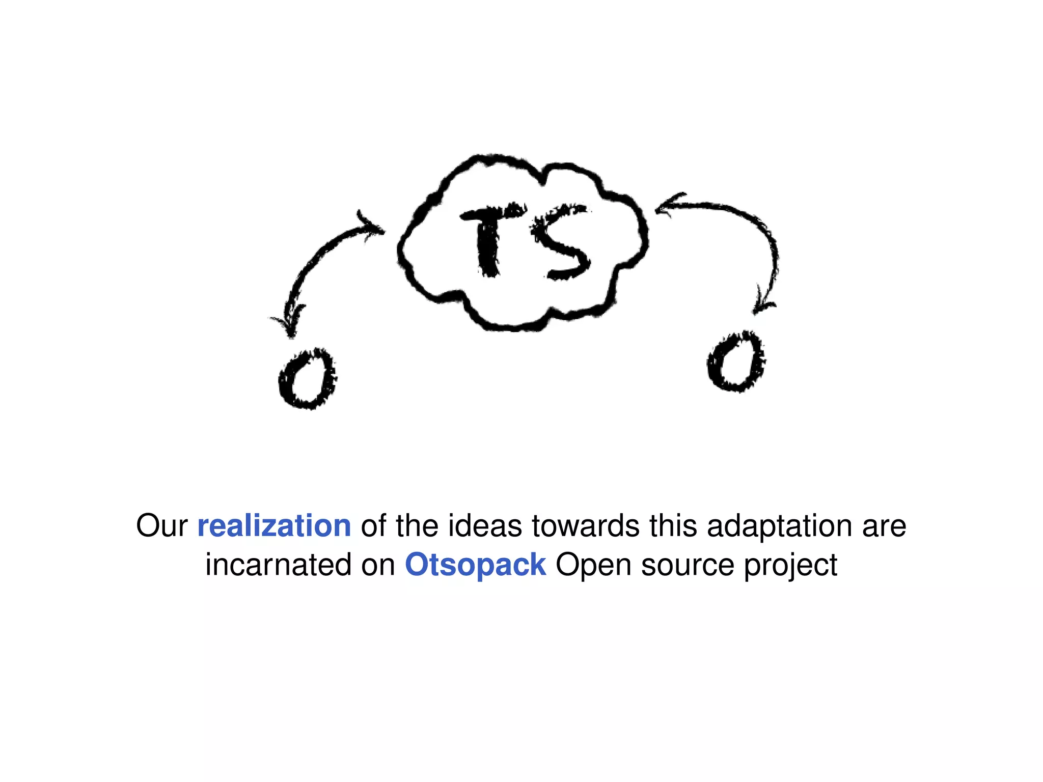 Our realization of the ideas towards this adaptation are
     incarnated on Otsopack Open source project
 