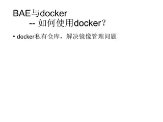 BAE与docker
-- 如何使用docker？
• docker私有仓库，解决镜像管理问题

 