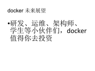 docker 未来展望

•研发、运维、架构师、
学生等小伙伴们，docker
值得你去投资

 